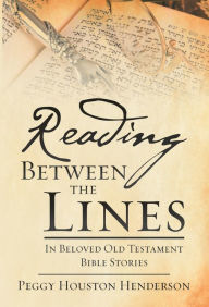 Title: Reading Between the Lines: In Beloved Old Testament Bible Stories, Author: Peggy Houston Henderson