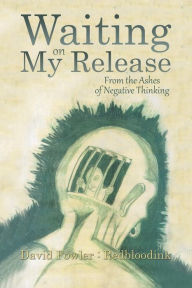 Title: Waiting on My Release: From the Ashes of Negative Thinking, Author: David Fowler