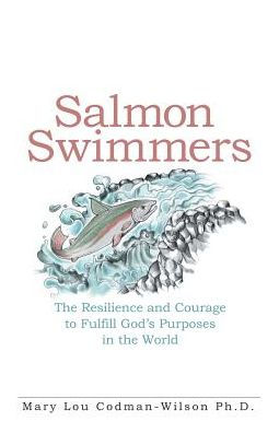 Salmon Swimmers: the Resilience and Courage to Fulfill God's Purposes World