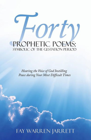 Forty Prophetic Poems: Symbolic of the Gestation Period: Hearing Voice God Instilling Peace During Your Most Difficult Times