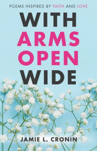Title: With Arms Open Wide: Poems Inspired by Faith and Love, Author: Jamie Cronin