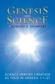 Title: Genesis and Science: Science Verifies Creation as Told in Genesis 1:1-27, Author: Edmond E. Shumpert