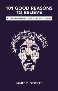 Title: 101 Good Reasons to Believe: A Comprehensive Case for Christianity, Author: James D. Sideras