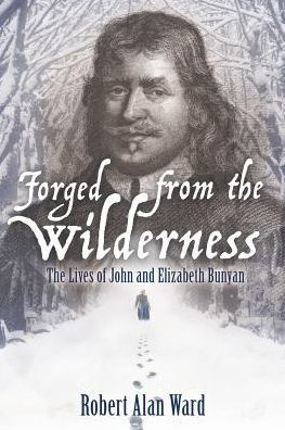 Forged from The Wilderness: Lives of John and Elizabeth Bunyan