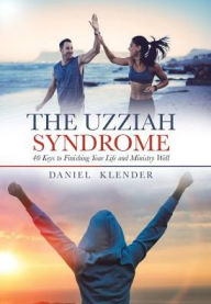 Title: The Uzziah Syndrome: 40 Keys to Finishing Your Life and Ministry Well, Author: Daniel Klender