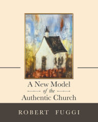 Title: A New Model of the Authentic Church, Author: Robert Fuggi