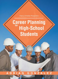 Title: Career Planning for High School Students: From a Christian Perspective, Author: Adrian Gonzalez