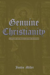 Title: Genuine Christianity: A Study of Paul's Letter to Titus, Author: Justin Miller