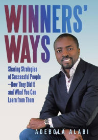 Title: Winners' Ways: Sharing Strategies of Successful People-How They Did It and What You Can Learn from Them, Author: Adebola Alabi