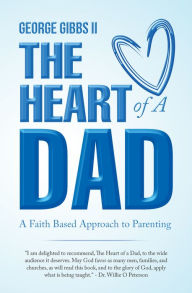 Title: The Heart of a Dad: A Faith Based Approach to Parenting, Author: George Gibbs II