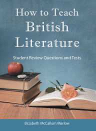 Title: How to Teach British Literature: Student Review Questions and Tests, Author: Elizabeth McCallum Marlow