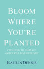 Bloom Where You'Re Planted: Choosing to Embrace God'S Will for Your Life