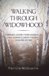 Title: Walking Through Widowhood: A Woman'S Journey from Diagnosis of Her Husband'S Cancer Through Death and Beyond, Author: Patricia McQuarrie