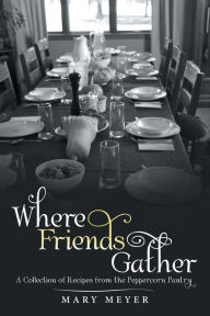 Title: Where Friends Gather: A Collection of Recipes from the Peppercorn Pantry, Author: Mary Meyer