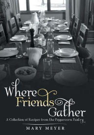 Title: Where Friends Gather: A Collection of Recipes from the Peppercorn Pantry, Author: Mary Meyer