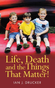 Title: Life, Death and the Things That Matter!, Author: Ian J. Drucker