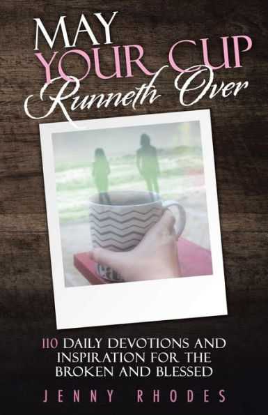 May Your Cup Runneth Over: 110 Daily Devotions and Inspiration for the Broken Blessed