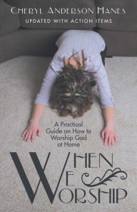 Title: When We Worship: A Practical Guide on How to Worship God at Home, Author: Cheryl Anderson Hanes