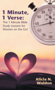 Title: 1 Minute, 1 Verse: the 1 Minute Bible Study Lessons for Women on the Go!, Author: Alicia N. Waldon
