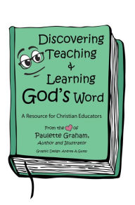 Title: Discovering Teaching & Learning God's Word: A Resource for Christian Educators, Author: Paulette Graham