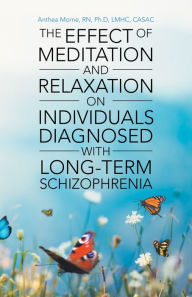 Title: The Effect of Meditation and Relaxation on Individuals Diagnosed with Long-Term Schizophrenia, Author: Anthea Morne RN Ph.D LMHC CASAC