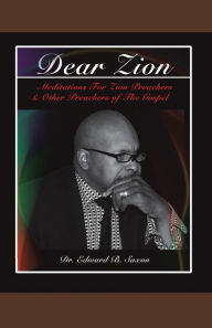 Title: Dear Zion: Meditations for Zion Preachers & Other Preachers of the Gospel, Author: Dr. Edward B. Saxon