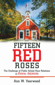 Title: Fifteen Red Roses: The Challenge of Public School Race Relations in Rural Georgia, Author: Ann W. Yearwood