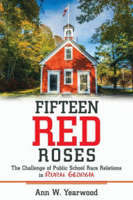 Title: Fifteen Red Roses: The Challenge of Public School Race Relations in Rural Georgia, Author: Ann W. Yearwood