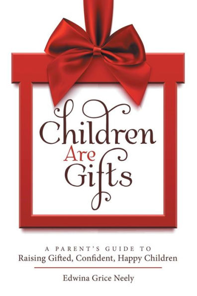 Children Are Gifts: A Parent'S Guide to Raising Gifted, Confident, Happy