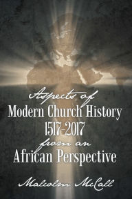 Title: Aspects of Modern Church History 1517-2017 from an African Perspective, Author: Malcolm McCall