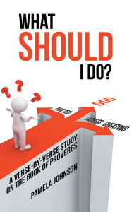 Title: What Should I Do?: A Verse-By-Verse Study on the Book of Proverbs, Author: Pamela Johnson