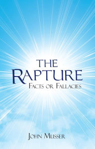 Title: The Rapture: Facts or Fallacies, Author: John Musser