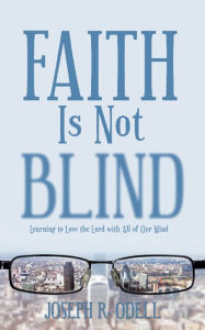 Title: Faith Is Not Blind: Learning to Love the Lord with All of Our Mind, Author: Joseph R. Odell