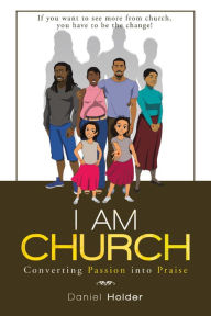 Title: I Am Church: Converting Passion into Praise, Author: Daniel Holder