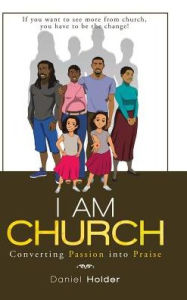 Title: I Am Church: Converting Passion into Praise, Author: Daniel Holder