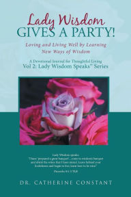 Title: Lady Wisdom Gives a Party!: Loving and Living Well by Learning New Ways of Wisdom, Author: Catherine Constant