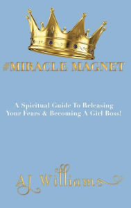 Title: #Miracle Magnet: A Spiritual Guide to Releasing Your Fears & Becoming a Girl Boss, Author: AJ Williams