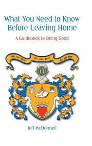 Title: What You Need to Know Before Leaving Home: A Guidebook to Doing Good, Author: Jeff McDonnell