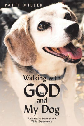 Walking With God And My Dog A Spiritual Journal And Bible Experience By Patti Miller Paperback Barnes Noble