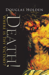 Title: Death!: Where Is Thy Victory?, Author: Douglas Holden