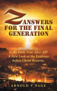 Title: Z: Answers for the Final Generation: Is the Bible True After All? A New Look at the Evidence before Christ Returns., Author: Arnold V Page