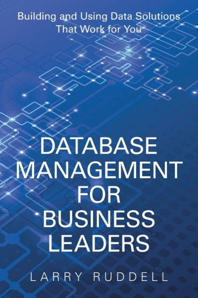 Database Management for Business Leaders: Building and Using Data Solutions That Work You