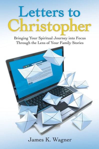 Letters to Christopher: Bringing Your Spiritual Journey into Focus Through the Lens of Family Stories