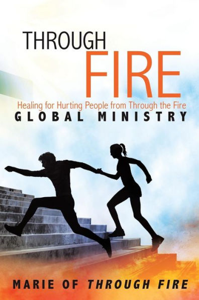 Through Fire: Healing for Hurting People from the Fire Global Ministry