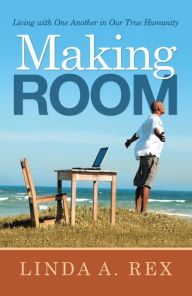 Title: Making Room: Living with One Another in Our True Humanity, Author: Linda A. Rex