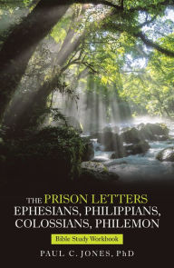 Title: The Prison Letters Ephesians, Philippians, Colossians, Philemon: Bible Study Workbook, Author: Paul C. Jones PhD