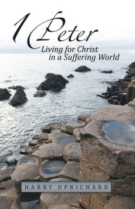 Title: 1 Peter: Living for Christ in a Suffering World, Author: Harry Uprichard