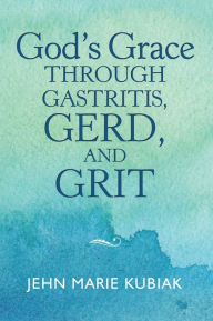 Title: God'S Grace Through Gastritis, Gerd, and Grit, Author: Jehn Marie Kubiak