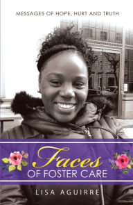 Title: Faces of Foster Care: Messages of Hope, Hurt and Truth, Author: Lisa Aguirre