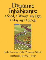 Title: Dynamic Inhabitants: a Seed, a Worm, an Egg, a Star and a Rock: God'S Promise of the Treasure Within, Author: Denise Retzlaff